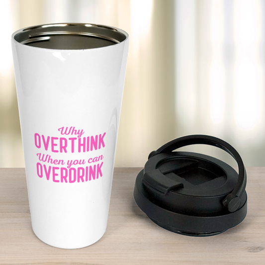 Why overthink when you can overdrink! - Travel Mug
