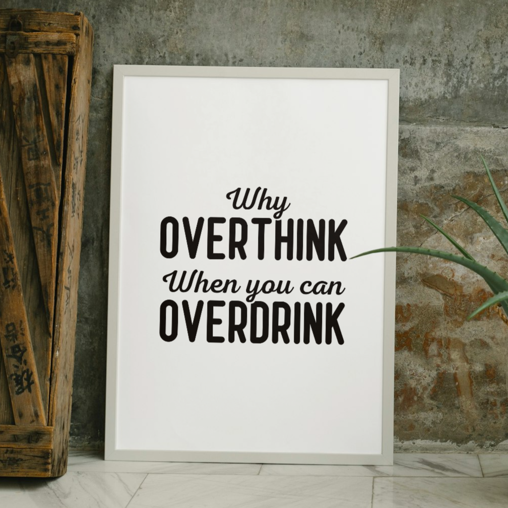 Why overthink when you can overdrink